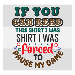 Gaming Svg, If You Can Read This Shirt I was Shirt I Was Forced To Pause Svg, Funny Gamer Svg, Gamer Sayings Quotes, Video Games svg, Game Controller Svg, Gamer Svg,