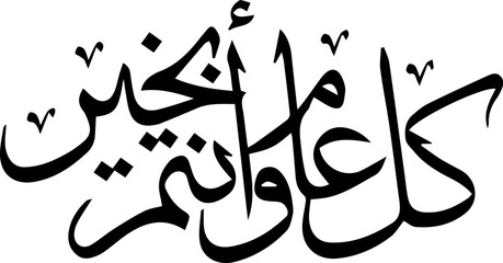 Arabic and Islamic calligraphy of Kullu Aam Wa Antum Bikhair in Thuluth script. Translation: “Wishing You Blessings Throughout The Year”