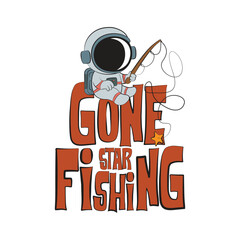 Gone starfishing. Cute astronaut fishing in space catching stars with fishing rod and a funny quote. Vector illustration for tshirt, website, clip art, poster and print on demand merchandise.