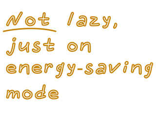 Not lazy, just on energy-saving mode