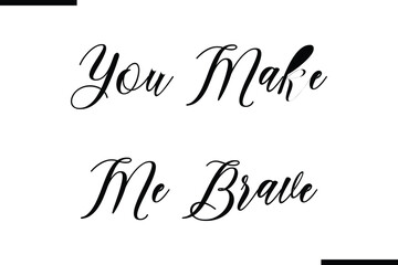 Modern Text Typography Quote You Make Me Brave