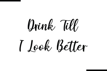 Drink Till I Look Better Text Typography Saying on White Background