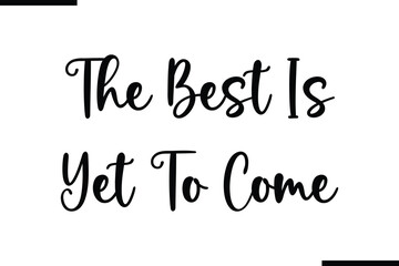 The Best Is Yet To Come Saying Typography Text Art