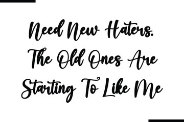 Need New Haters. The Old Ones Are Starting To Like Me, Calligraphy Black Text