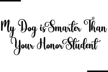 My Dog is Smarter Than your Honor Student. Calligraphy Black Text
