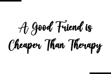 A Good Friend is Cheaper Than Therapy Calligraphy Black Text