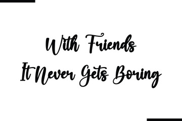 With Friends It Never Gets Boring Calligraphy Black Text