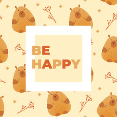 Postcard with hand draw seamless pattern of capybaras and inscription be happy. Vector illustration in flat style. Cartoon cute animal for print.Kids illustration.