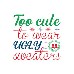 Too Cute To Wear Ugly Sweaters - Christmas Typography T-shirt Design Vector, Merry Xmas Quote illustration