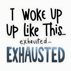 I Woke Up Like This... Exhausted – Humorous T-Shirt Design.