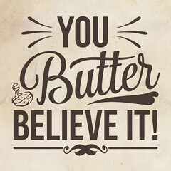 You Butter Believe It! &ndash; Script and Bold Font T-Shirt Design.