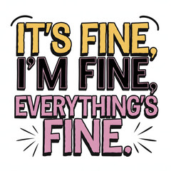 Fototapeta premium It’s Fine, I’m Fine, Everything’s Fine – Exaggerated Playful Text T-Shirt Design.