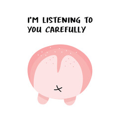 Cute round pink butt with text i'm listening to you carefully flat illustration.