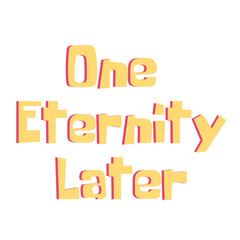 One Eternity Later lettering on a Transparent Background	
