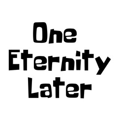 One Eternity Later lettering on a Transparent Background	
