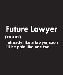 FUTURE LAWYER NOUN I ALREADY LIKE A LAWYER,SOON I’LL BE PAID LIKE ONE TOO