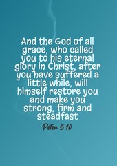  And the God of all grace, who called you to his eternal glory in Christ, after you have suffered a little while, will himself restore you and make you strong, firm and steadfast  Peter 5: 10 