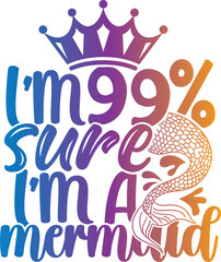 I'm 99 Sure I'm A Mermaid - Mermaid Illustration