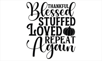 Thankful Blessed Stuffed Loved Repeat Again - Thanksgiving T shirt Design, Handmade calligraphy vector illustration, used for poster, simple, lettering  For stickers, mugs, etc.