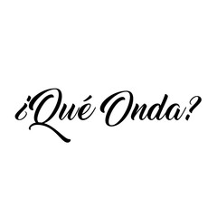 "Que Onda" (what's happening, how's it going) Spanish language, text graphic 