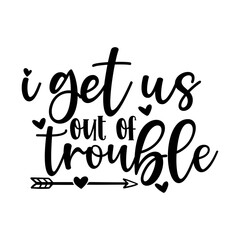 I get us out of trouble