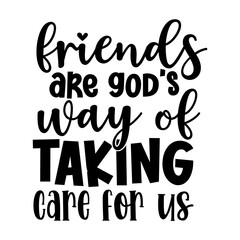 Friends are gods way of taking care for us