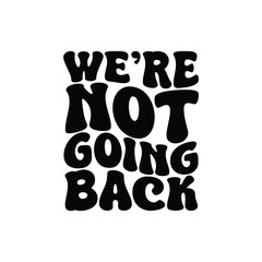 We're Not Going Back Vector Design on White Background