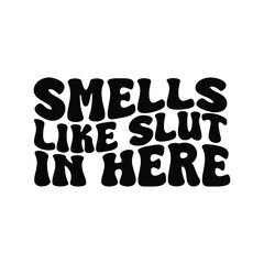 Smells Like Slut In Here Vector Design on White Background