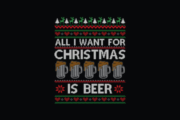 All I want for Christmas is beer, Ugly Christmas Sweater Sublimation Pattern T shirt design