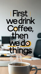 This image shows a steaming cup of coffee in focus on a desk, with a motivational quote in bold text: "First we drink coffee, then we do things," emphasizing the importance of coffee before tasks.