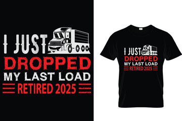 I Just Dropped My Load Retired 2025 - Trucker T Shirt