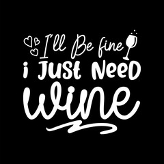 I'll Be Fine I Just Need Wine