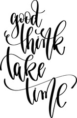 good think take time - hand lettering inscription positive inspiration quote, calligraphy vector illustration.