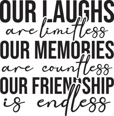 Our Laughs are Limitless Our Memories are Countless Our Friendship  is Endless