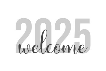 Typography Welcome 2025 gray gradation color isolated on white background. Design banner posters, greeting card, stickers, cards 2025. Suitable as printed images on diary covers, t shirts, mugs, etc.