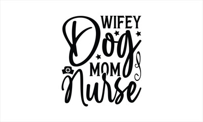 wifey dog mom nurse - Dog T- Shirt Design, Cool, Hand Drawn Lettering Phrase, For Cards Posters And Banners, Template. 
