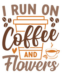 I Run On Coffee And Flowers T-Shirt Design, Coffee T-Shirt, Coffee Mug Design