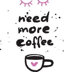 Need more coffee poster, closed eyes, bold inky doodle andwritten typography and cup
