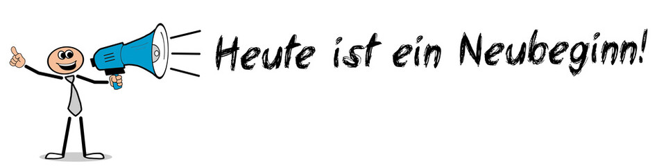 Heute ist ein Neubeginn!