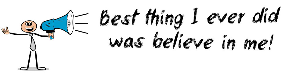 Best thing I ever did was believe in me!