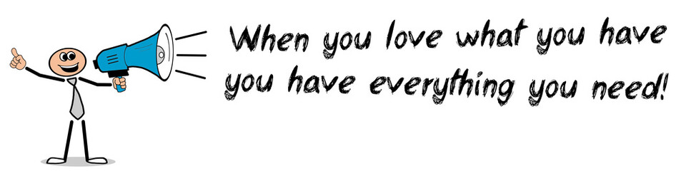 When you love what you have you have everything you need!