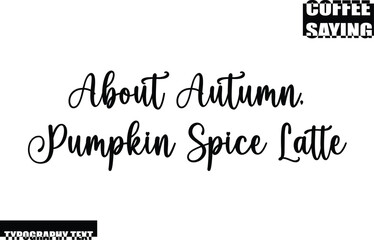 Modern Typography Text Coffee Quote  About Autumn, Pumpkin Spice Latte