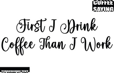 First I Drink Coffee Than I Work Modern Typography Text Coffee Quote