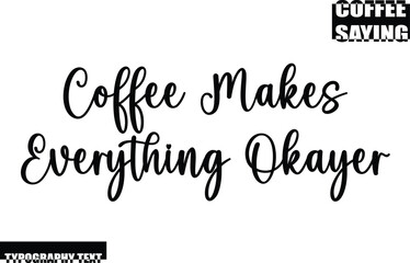 Modern Typography Text Coffee Quote Coffee Makes Everything Okayer