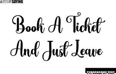 Travel Quote In Modern Text Typography Book A Ticket And Just Leave