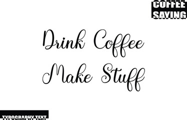 Modern Typography Text Coffee Quote Drink Coffee Make Stuff