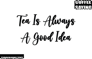 Coffee Quote Modern Text Typography Tea Is Always A Good Idea