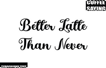 Modern Typography Text Coffee Quote Better Latte Than Never
