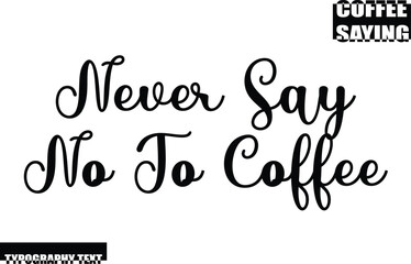 Coffee Quote Modern Text Typography Never Say No To Coffee