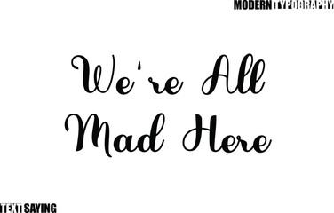 Text Saying In Modern Typography We're All Mad Here